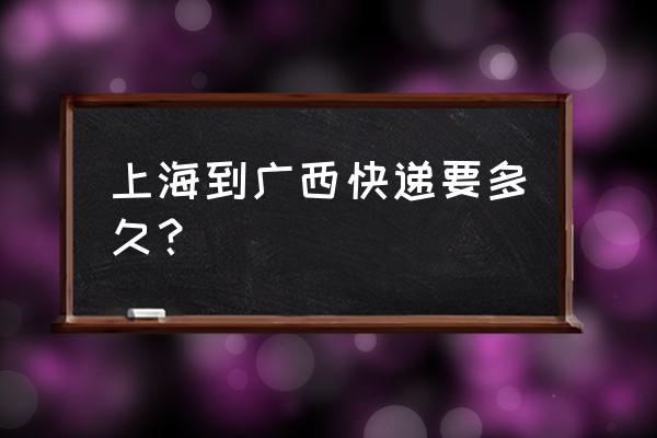 顺丰广西到上海几天能到 上海到广西快递要多久？