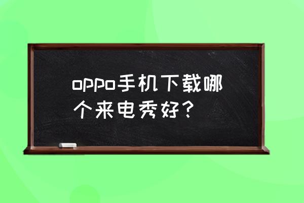 酷狗的来电秀安全吗 oppo手机下载哪个来电秀好？