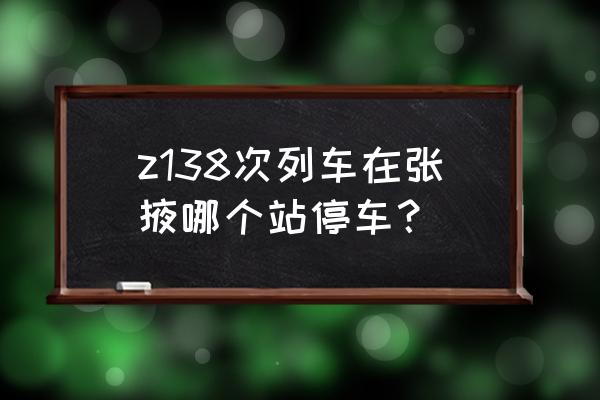 张掖火车站停车场哪里便宜 z138次列车在张掖哪个站停车？