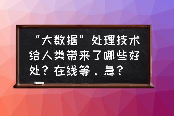 学大数据提高了哪些能力 “大数据”处理技术给人类带来了哪些好处？在线等。急？