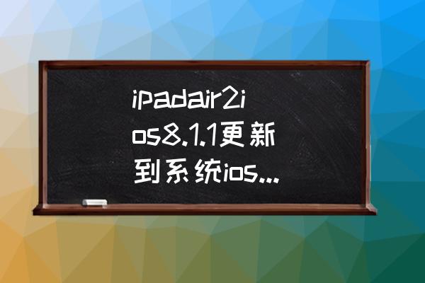ipadair怎么升级ios9 ipadair2ios8.1.1更新到系统ios9.0，应该怎么更新？