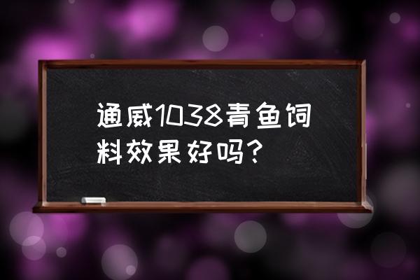 青鱼养殖饲料是什么样牌子 通威1038青鱼饲料效果好吗？