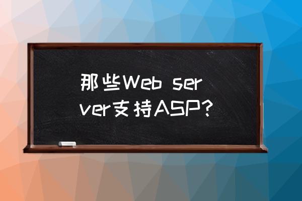 web的前端可以用asp写吗 那些Web server支持ASP？