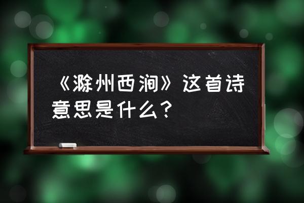 滁州西涧这首古诗的翻译是什么 《滁州西涧》这首诗意思是什么？