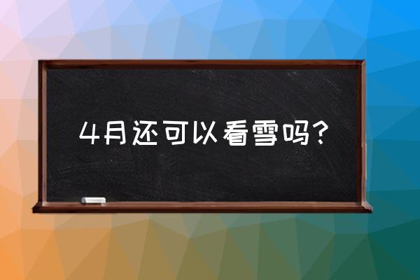 4月5号去雪乡长白山还有雪吗 4月还可以看雪吗？