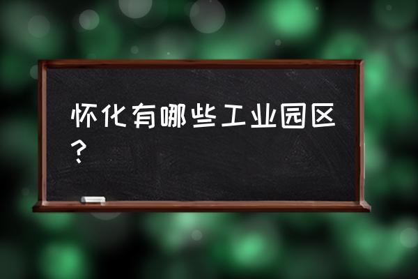 中方县有在怀化工业园里吗 怀化有哪些工业园区？