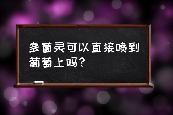 多菌灵对葡萄有什么功效 多菌灵可以直接喷到葡萄上吗？