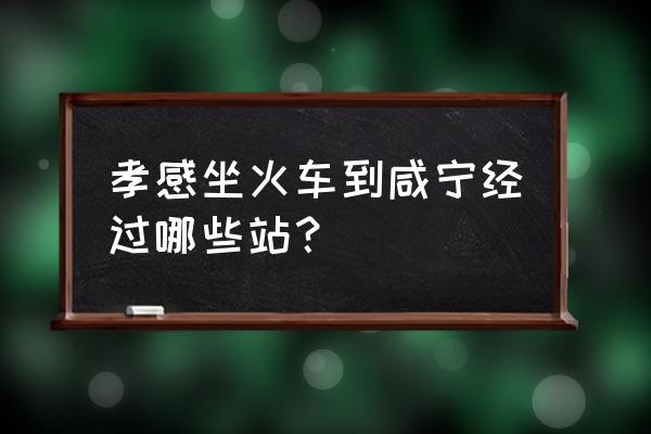 孝感南到咸宁多少公里 孝感坐火车到咸宁经过哪些站？