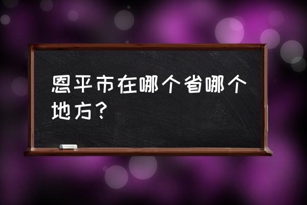 中山古镇到恩平多少公里 恩平市在哪个省哪个地方？