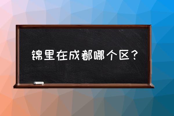 成都锦里在什么位置 锦里在成都哪个区？