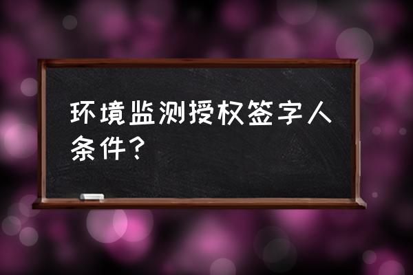 辽宁省环境监测需要备案吗 环境监测授权签字人条件？