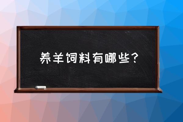 山羊养殖场喂的是什么饲料 养羊饲料有哪些？