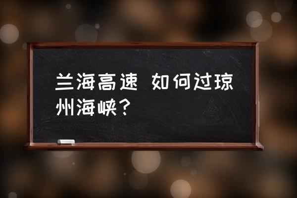 兰海高速怎么到海口 兰海高速 如何过琼州海峡？