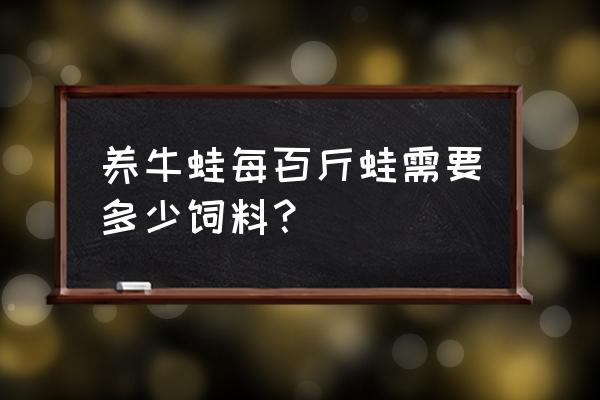 长一斤青蛙需要多少斤饲料 养牛蛙每百斤蛙需要多少饲料？