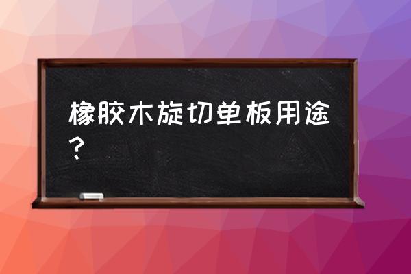 旋切单板哪种木材好 橡胶木旋切单板用途？