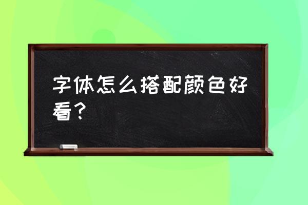 彩色字体怎么搭配才好看 字体怎么搭配颜色好看？