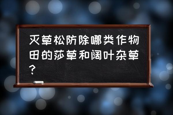 除草剂灭草松能否防除水葱 灭草松防除哪类作物田的莎草和阔叶杂草？