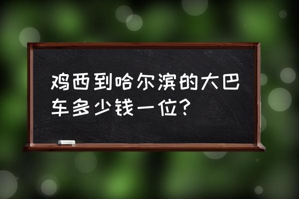 哈尔滨到鸡西的汽车票好买吗 鸡西到哈尔滨的大巴车多少钱一位？