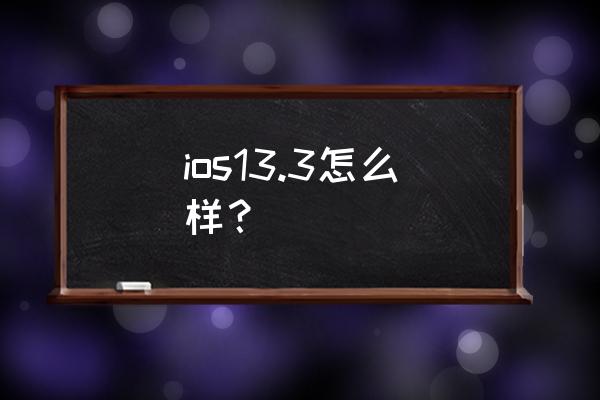 苹果13.3系统费电吗 ios13.3怎么样？