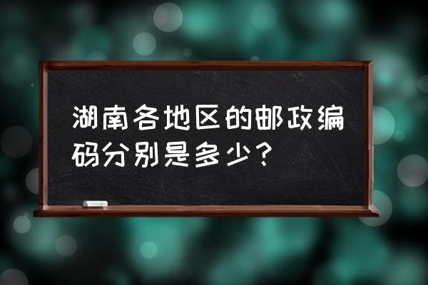 湖南郴州洞水村邮编是多少 湖南各地区的邮政编码分别是多少？