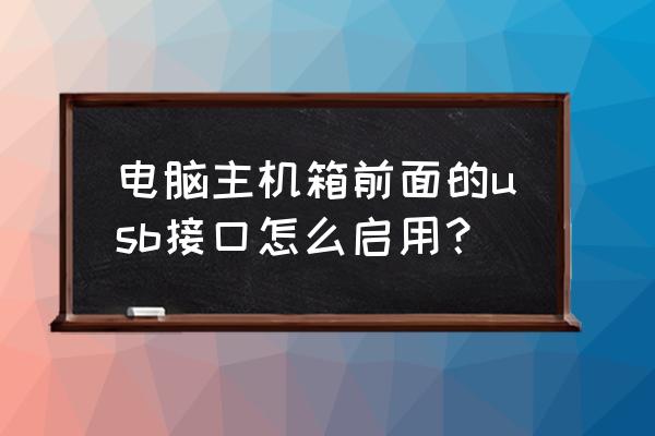 电脑主机前面插孔怎么打开 电脑主机箱前面的usb接口怎么启用？