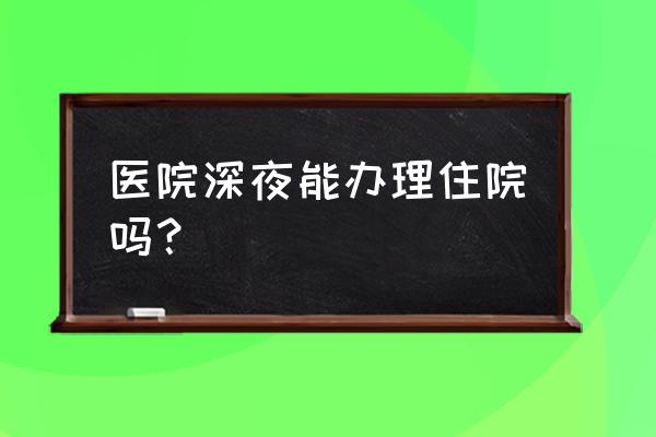 中山三院住院等床位要多久 医院深夜能办理住院吗？