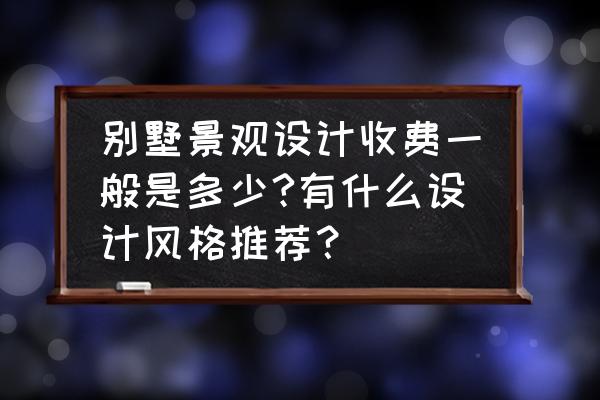 别墅庭院设计费一般怎么算的 别墅景观设计收费一般是多少?有什么设计风格推荐？