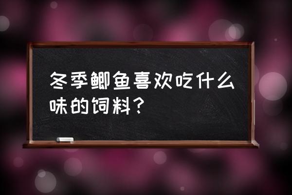 冬天鲫鱼喂什么饲料 冬季鲫鱼喜欢吃什么味的饲料？