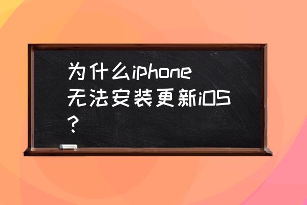 我的苹果系统怎么更新不了 为什么iphone无法安装更新iOS？