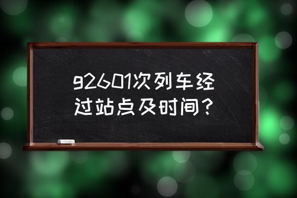 沈阳沈阳北到盘锦北高铁几点有车 g2601次列车经过站点及时间？