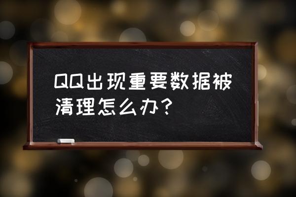 qq被清除数据怎么恢复 QQ出现重要数据被清理怎么办？