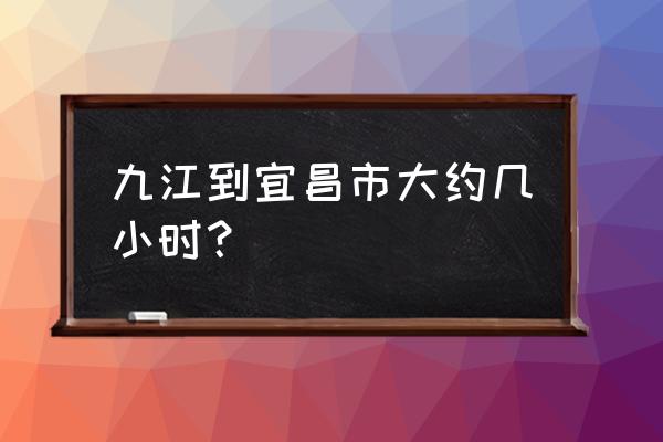 宜昌到九江坐动车多久 九江到宜昌市大约几小时？