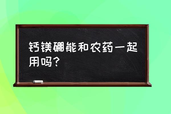 钙肥硼肥能和杀虫剂同时喷施吗 钙镁硼能和农药一起用吗？