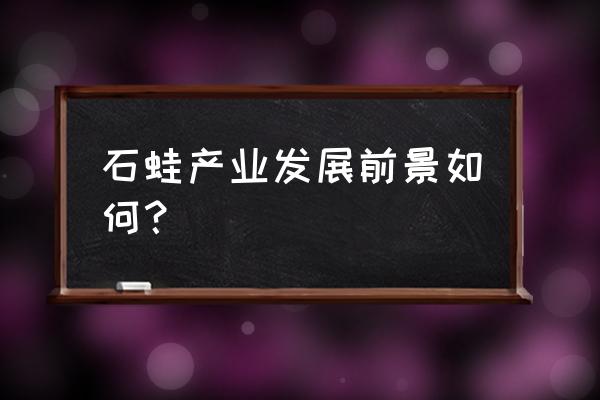 广州水产批发市场有没有石蛙供应 石蛙产业发展前景如何？