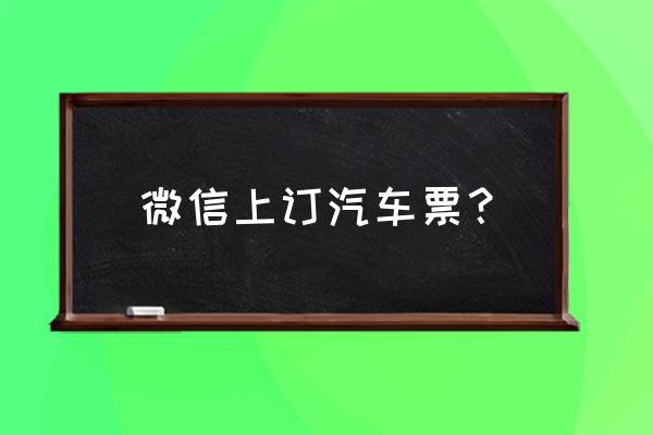 南充怎样微信买汽车票 微信上订汽车票？