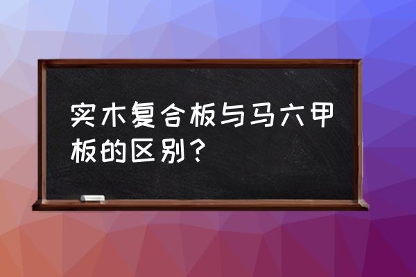 马六甲板和实木板哪个好 实木复合板与马六甲板的区别？