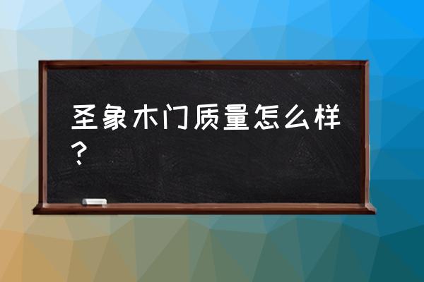 圣象木门采用是什么木材 圣象木门质量怎么样？