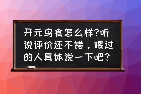 开元鹩哥饲料怎么样 开元鸟食怎么样?听说评价还不错，喂过的人具体说一下吧？