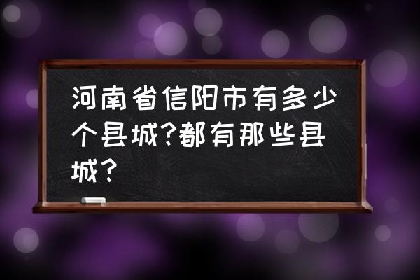 信阳管那几个县 河南省信阳市有多少个县城?都有那些县城？