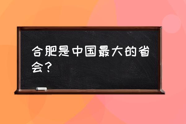 合肥和哈尔滨哪个大 合肥是中国最大的省会？