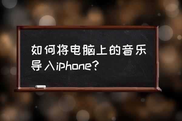 如何将电脑上的歌曲导入苹果手机 如何将电脑上的音乐导入iphone？