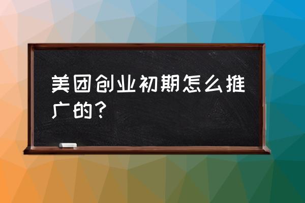 百度美团早期有推广吗 美团创业初期怎么推广的？