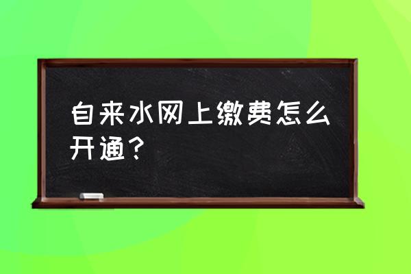 衡阳水费网上营业厅在哪 自来水网上缴费怎么开通？