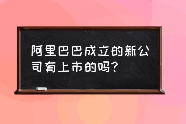 关于阿里巴巴ipo究竟买了什么 阿里巴巴成立的新公司有上市的吗？