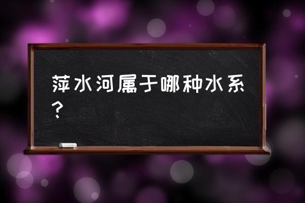 江西萍乡属于什么流域 萍水河属于哪种水系？