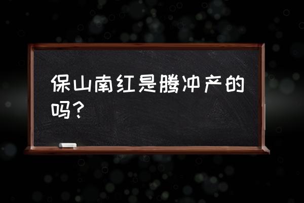 保山什么地方卖南红 保山南红是腾冲产的吗？