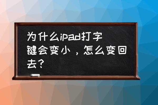 苹果平板键盘怎么变小了怎么办 为什么ipad打字键会变小，怎么变回去？