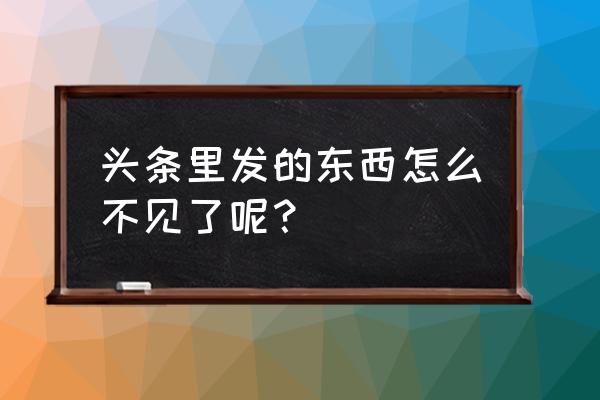 今日头条里的段子怎么没了 头条里发的东西怎么不见了呢？