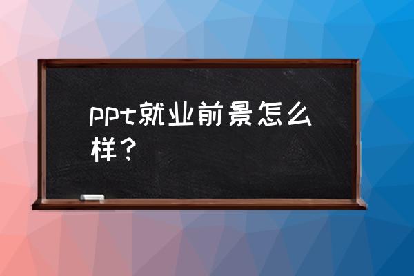 学电脑ppt能找什么工作 ppt就业前景怎么样？