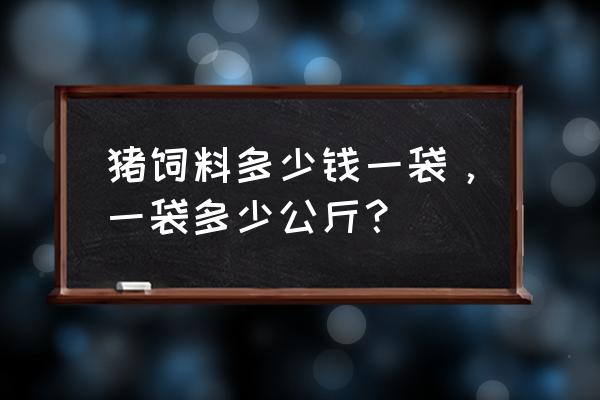 天篷饲料多少钱一包 猪饲料多少钱一袋，一袋多少公斤？